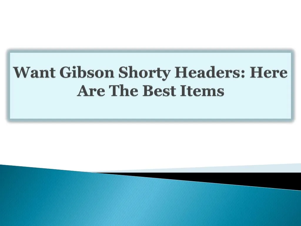 want gibson shorty headers here are the best items