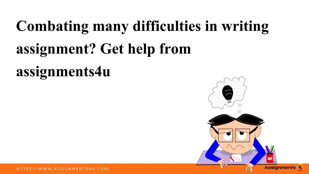 combating many difficulties in writing assignment