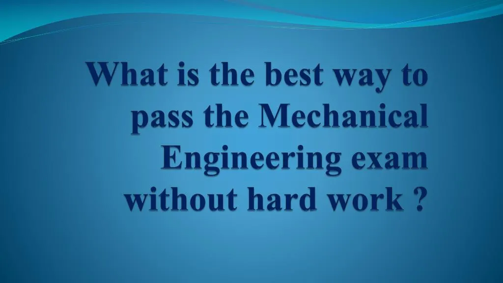 what is the best way to pass the mechanical engineering exam without hard work