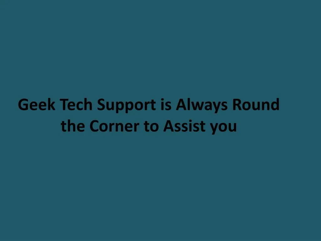 geek tech support is always round the corner to assist you