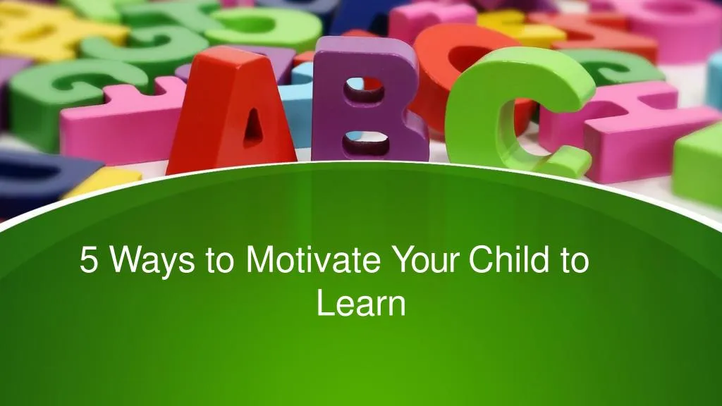 5 ways to motivate your child to learn