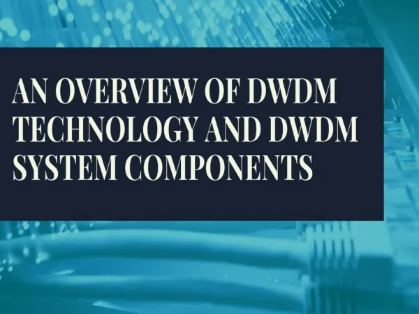 AN OVERVIEW OF DWDM TECHNOLOGY AND DWDM SYSTEM COMPONENTS
