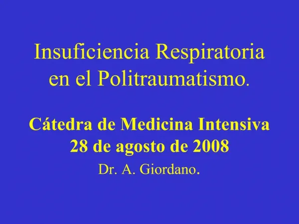 Insuficiencia Respiratoria en el Politraumatismo. C tedra de Medicina Intensiva 28 de agosto de 2008 Dr. A. Giordano.