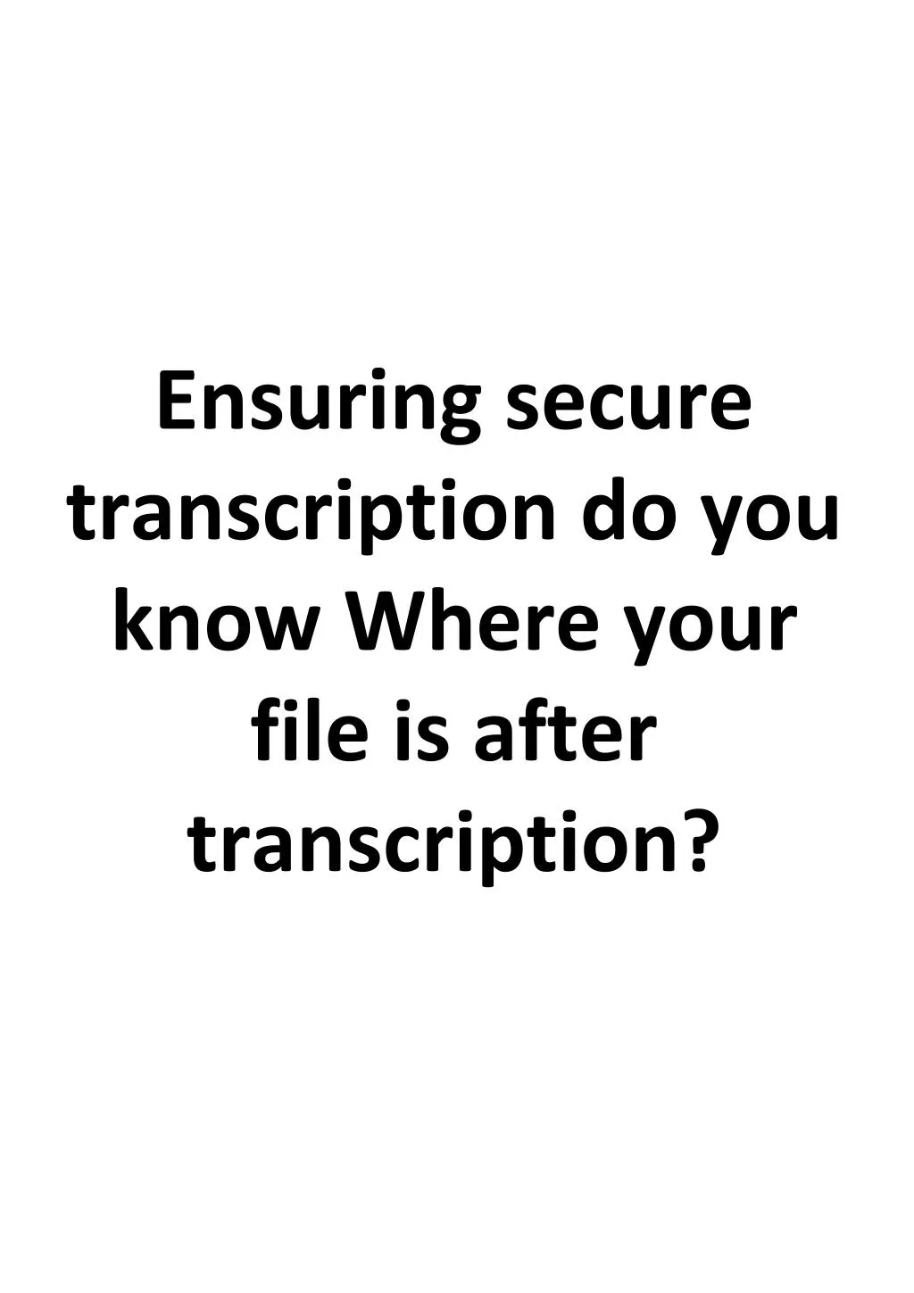 ensuring secure transcription do you know where your file is after transcription