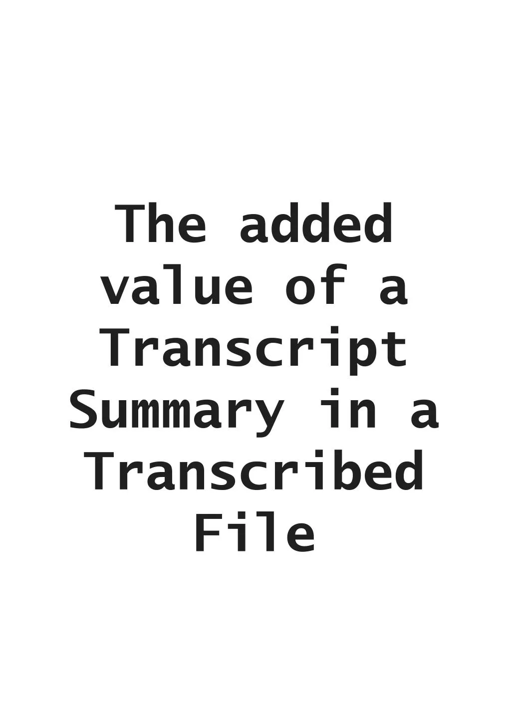 the added value of a transcript summary in a transcribed file