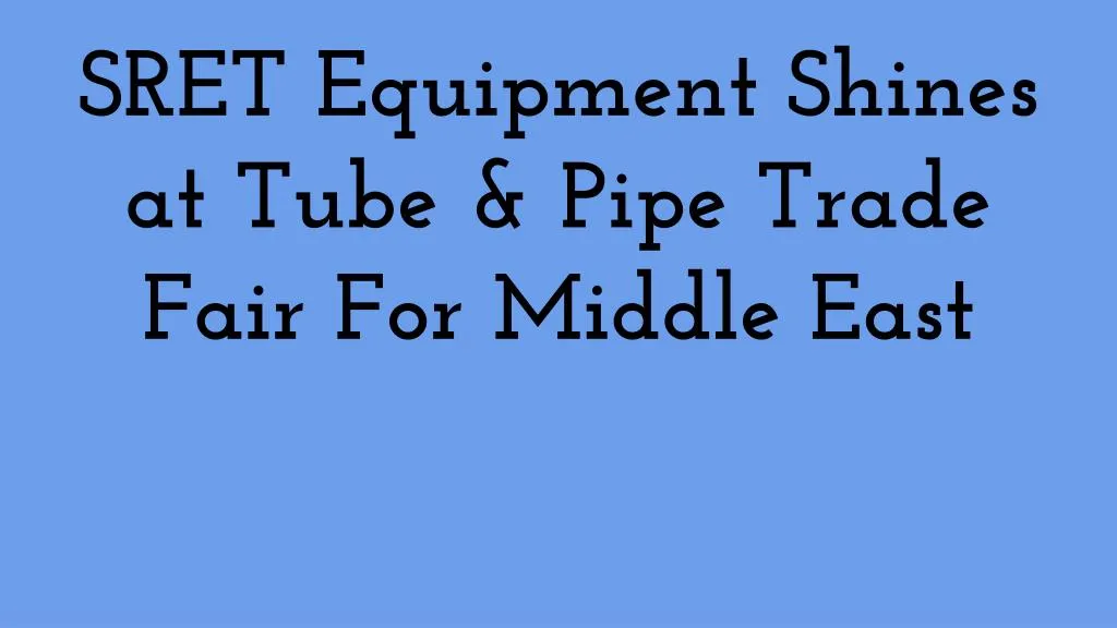 sret equipment shines at tube pipe trade fair