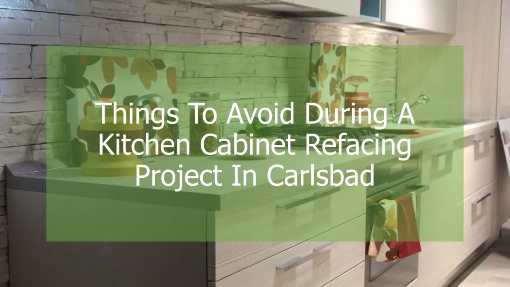 things to avoid during a kitchen cabinet refacing project in carlsbad