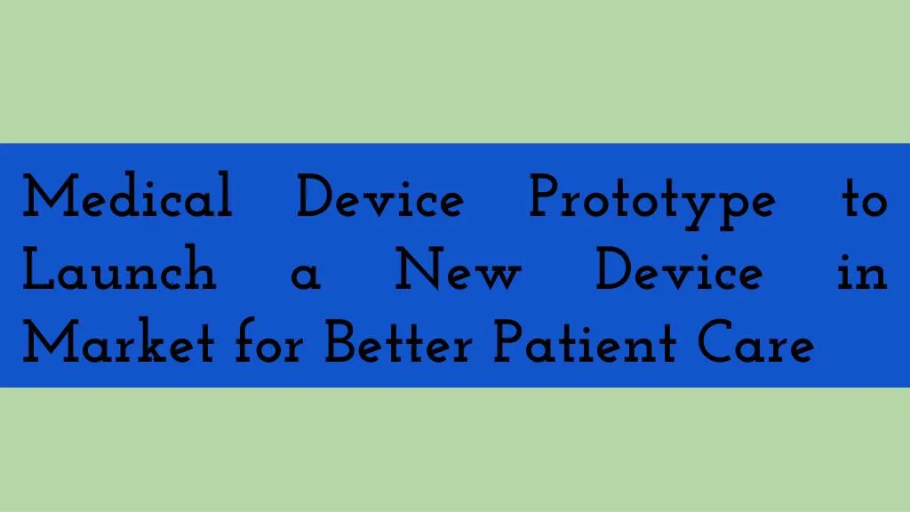 medical device prototype to launch a new device
