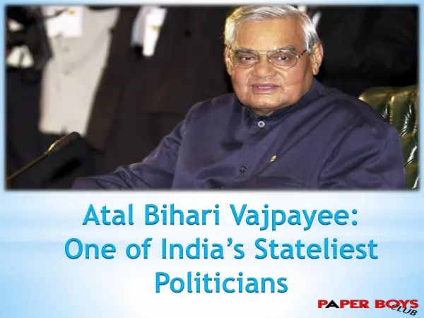 Atal Bihari Vajpayee:One of India’s Stateliest Politicians