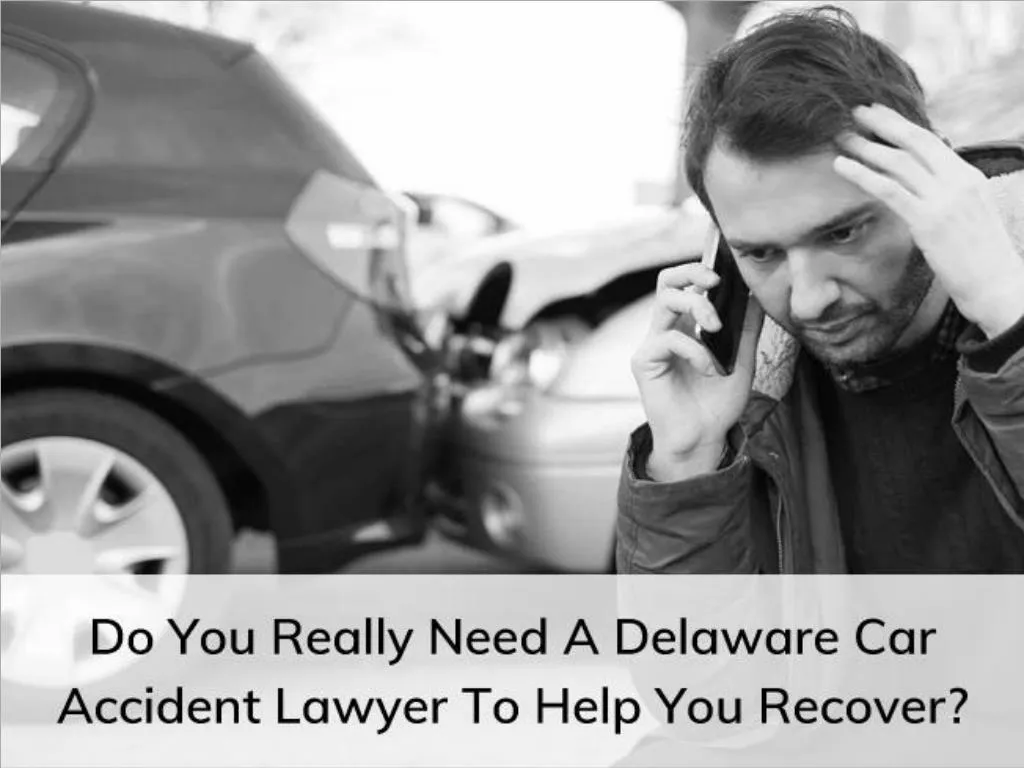 do you really need a delaware car accident lawyer to help you recover