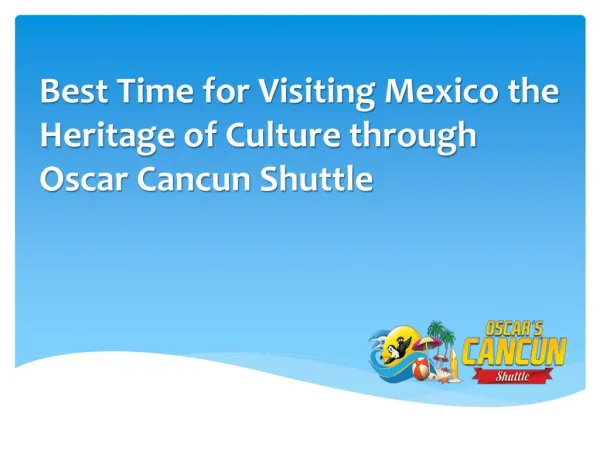 Best Time for Visiting Mexico the Heritage of Culture through Oscar Cancun Shuttle