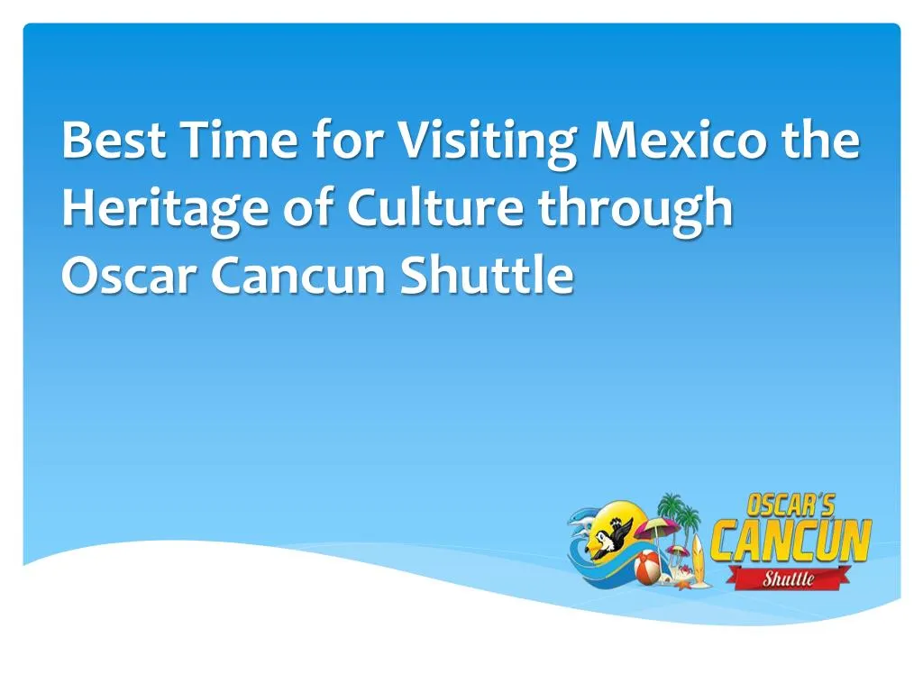 best time for visiting mexico the heritage