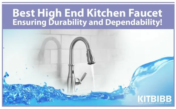 Best high end kitchen faucets – Ensuring Durability and Dependability.