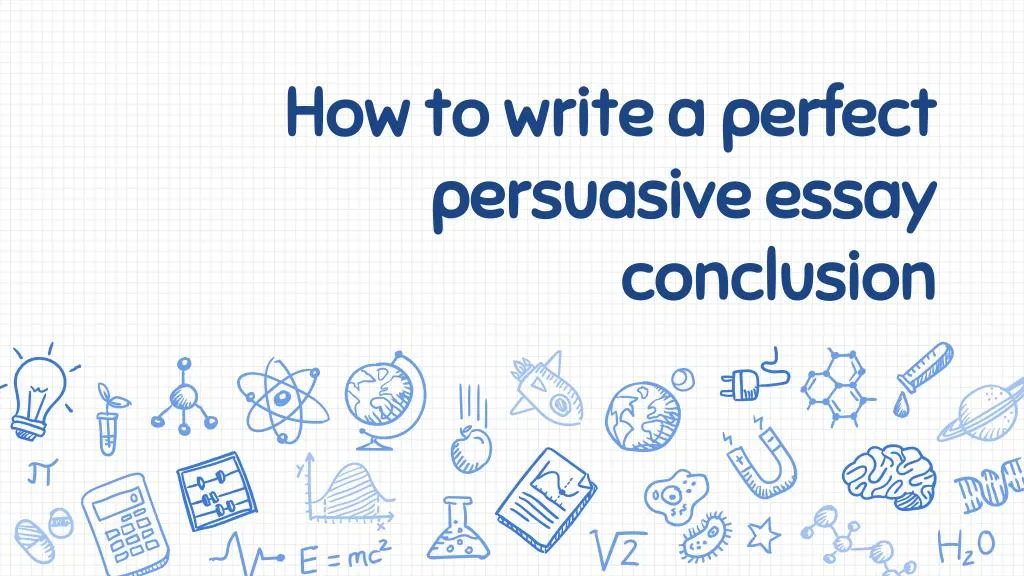 how to write a perfect persuasive essay conclusion