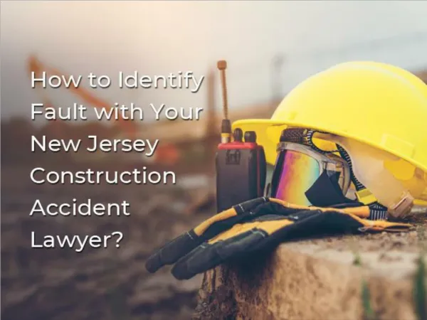 How to Identify Fault with Your New Jersey Construction Accident Lawyer?