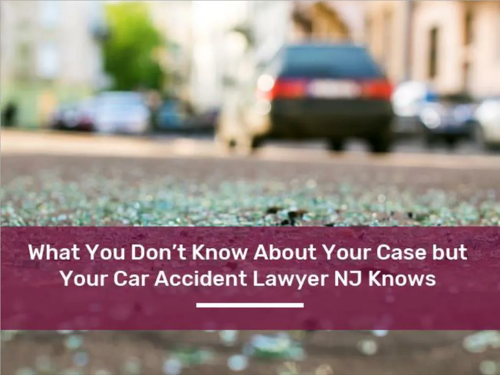 what you don t know about your case but your car accident lawyer nj knows
