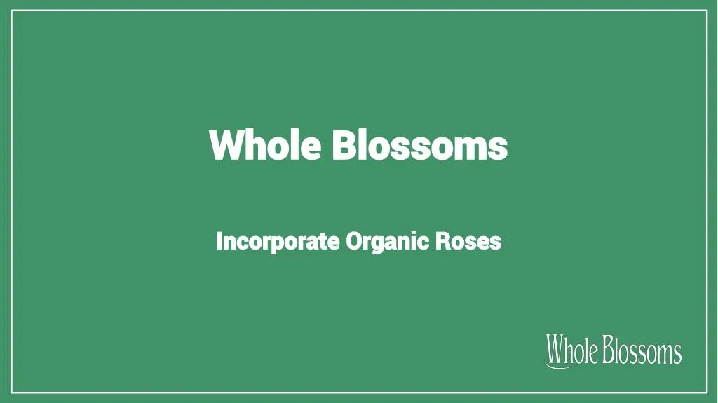 whole blossoms incorporate organic roses