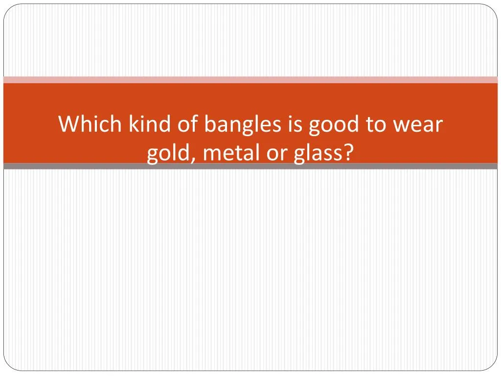 which kind of bangles is good to wear gold metal or glass