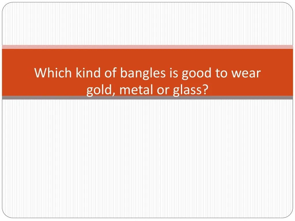 which kind of bangles is good to wear gold metal
