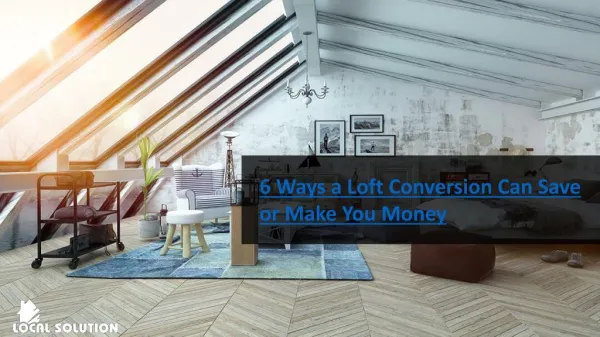 6 ways a loft conversion can save or make you money - Local Solution
