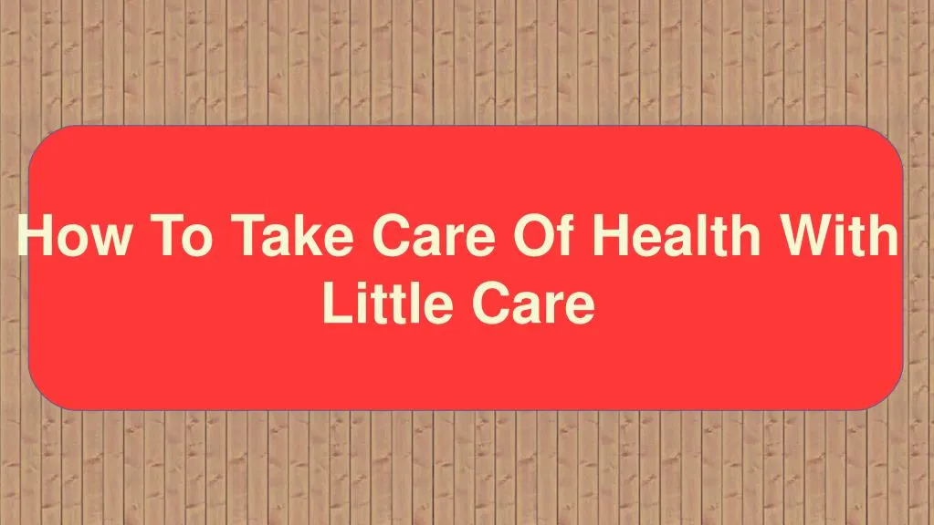 how to take care of health with little care