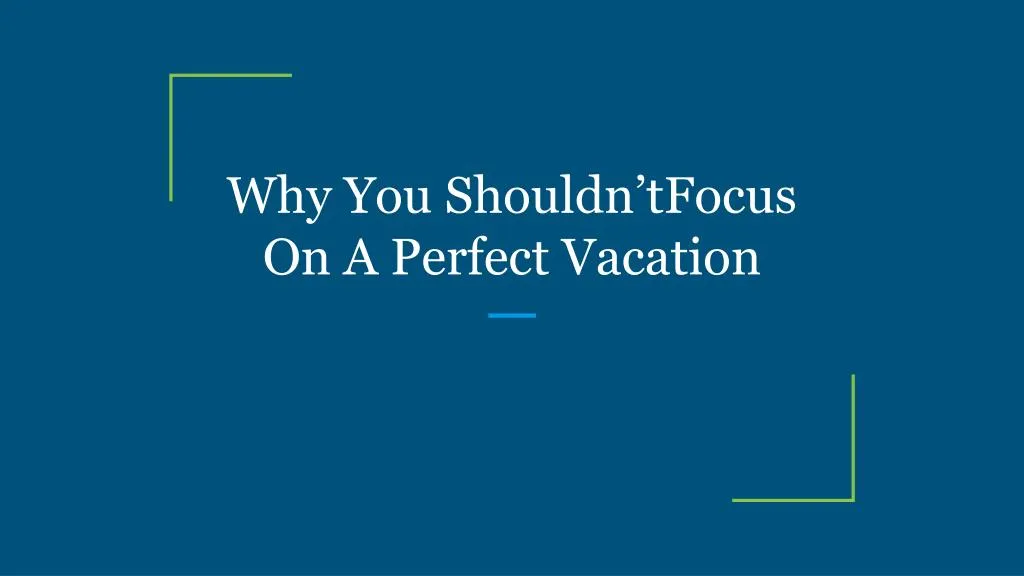why you shouldn tfocus on a perfect vacation