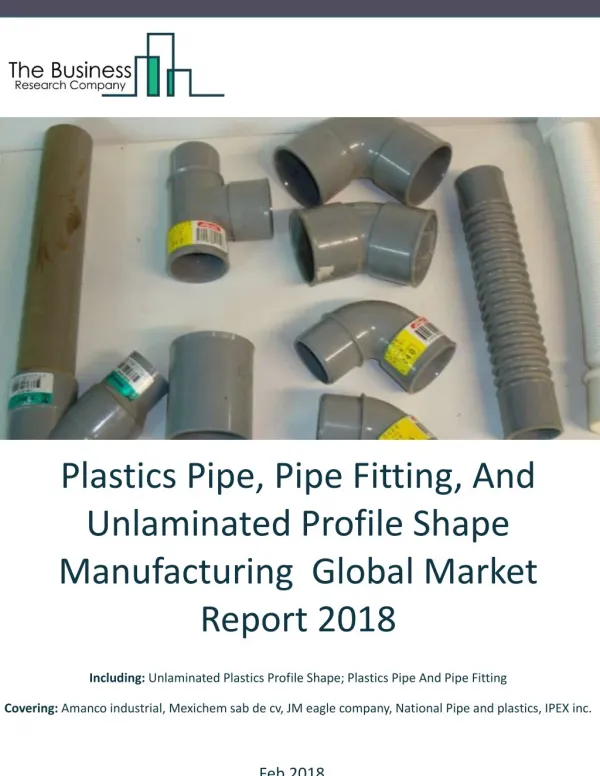 Plastics Pipe, Pipe Fitting, And Unlaminated Profile Shape Manufacturing Global Market Report 2018