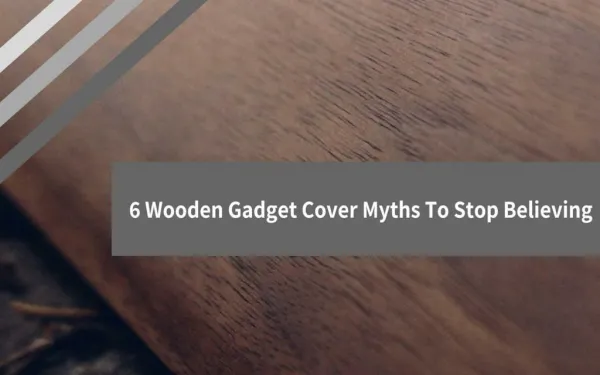 6 Wooden Gadget Cover Myths To Stop Believing
