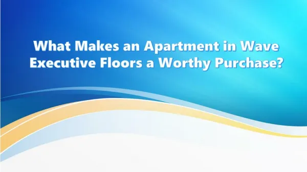 What Makes an Apartment in Wave Executive Floors a Worthy Purchase?