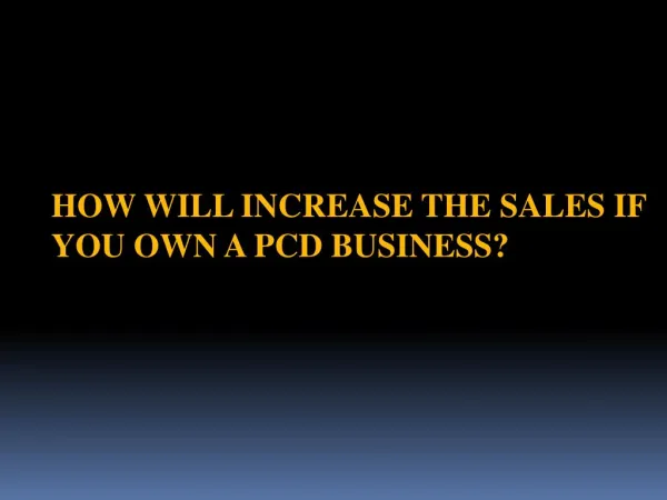 How will Increase the Sales if you own a PCD Business?