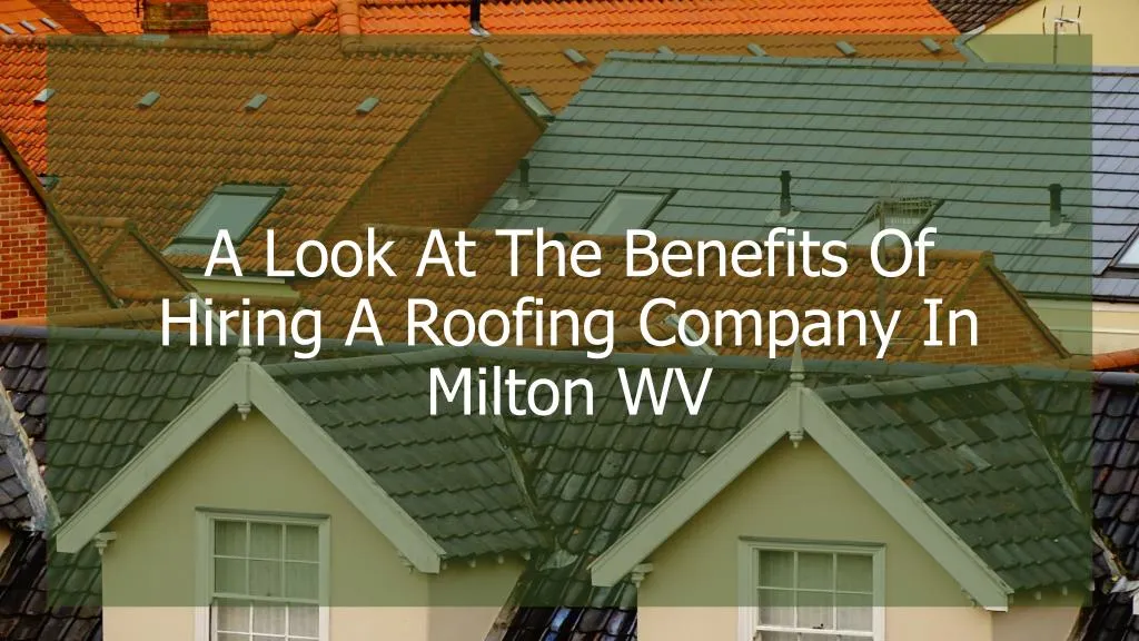 a look at the benefits of hiring a roofing company in milton wv