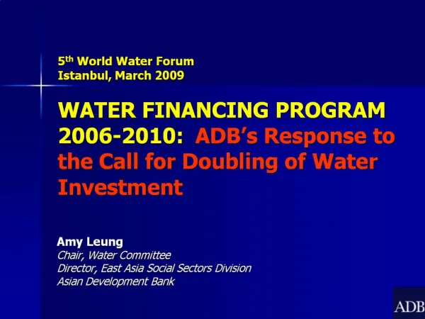 5th World Water Forum Istanbul, March 2009 WATER FINANCING PROGRAM 2006-2010: ADB s Response to the Call for Doubling