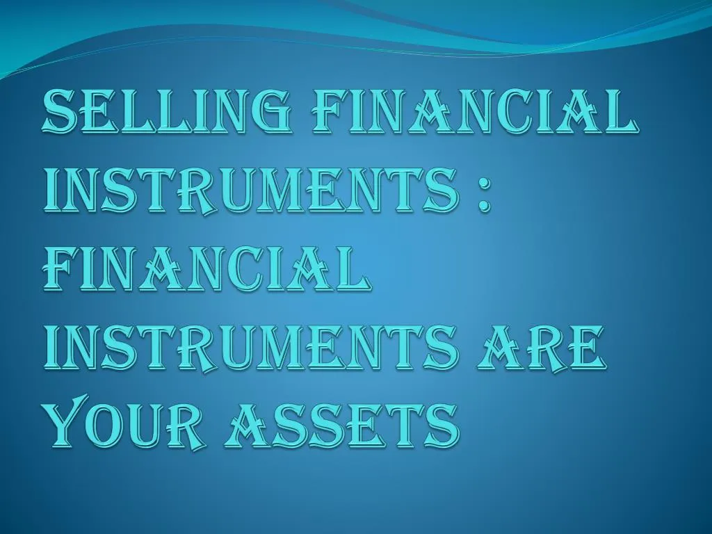 selling financial instruments financial instruments are your assets