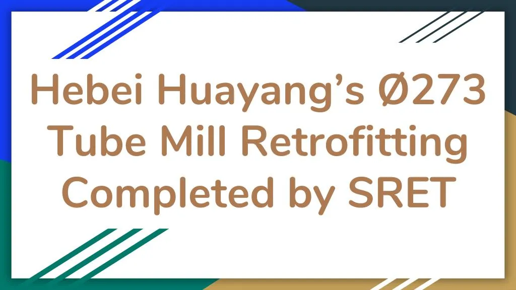 hebei huayang s 273 tube mill retrofitting completed by sret