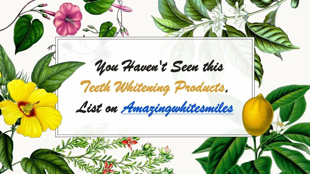 you haven t seen this teeth whitening products list on amazingwhitesmiles