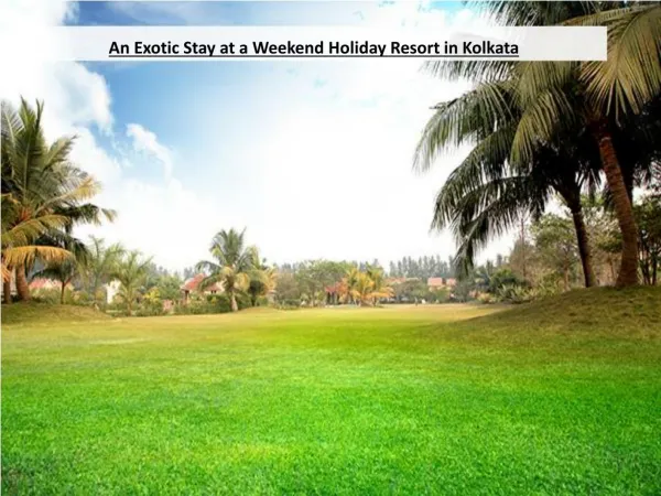 An Exotic Stay at a Weekend Holiday Resort in Kolkata.