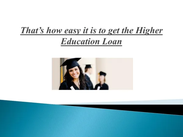 That’s how easy it is to get the Higher Education Loan