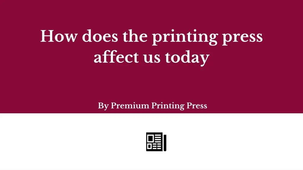 how does the printing press affect us today by premium printing press