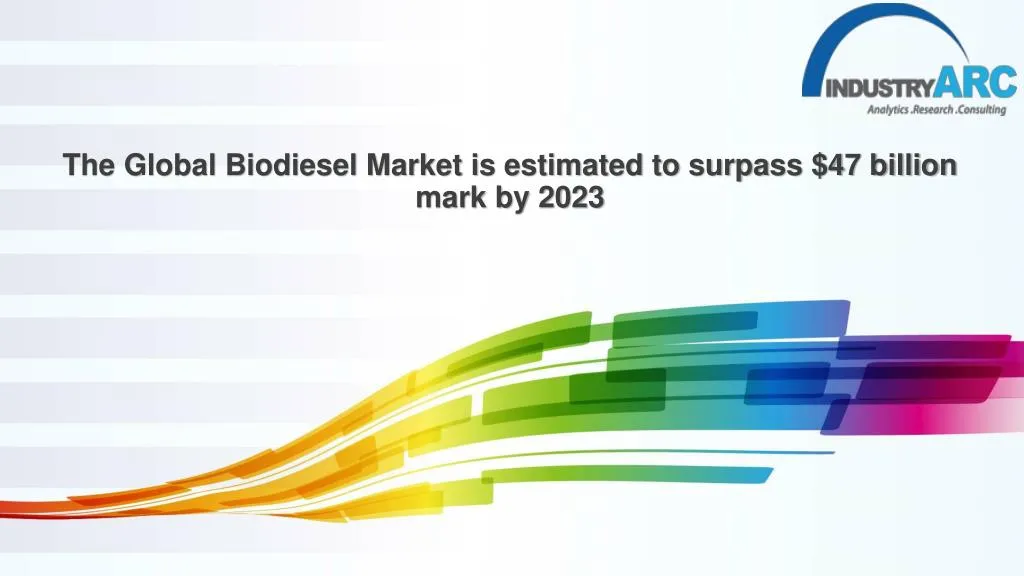 the global biodiesel market is estimated to surpass 47 billion mark by 2023