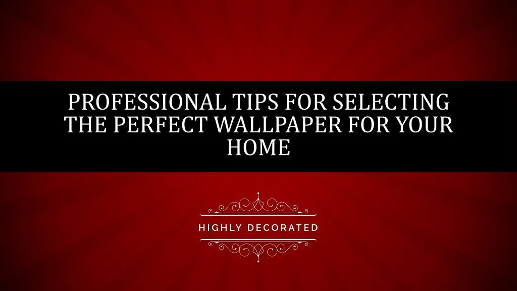 professional tips for selecting the perfect wallpaper for your home