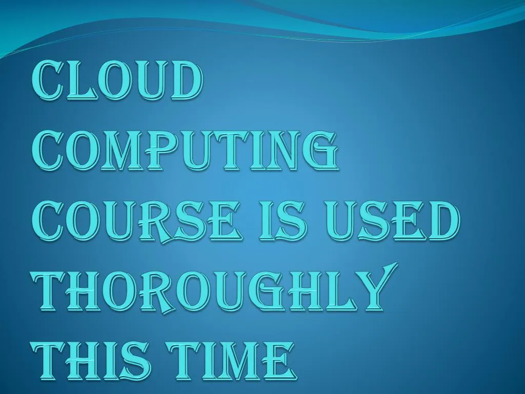 cloud computing course is used thoroughly this time