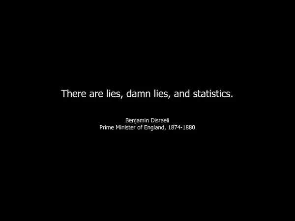 There are lies, damn lies, and statistics. Benjamin Disraeli Prime Minister of England, 1874-1880