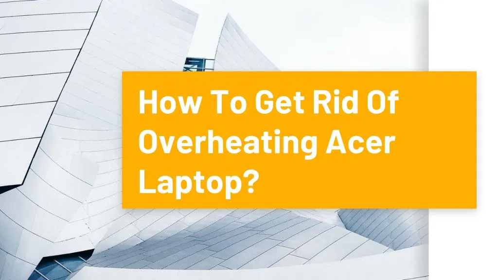 how to get rid of overheating acer laptop