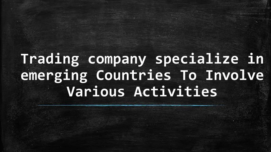 trading company specialize in emerging countries to involve various activities