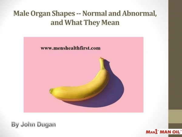 Male Organ Shapes -- Normal and Abnormal, and What They Mean