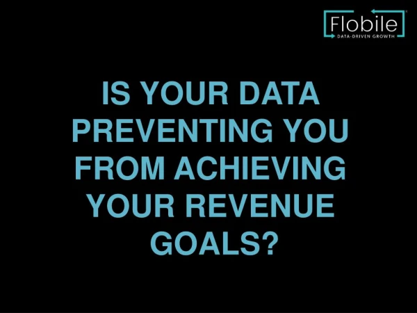 IS YOUR DATA PREVENTING YOU FROM ACHIEVING YOUR REVENUE GOALS?