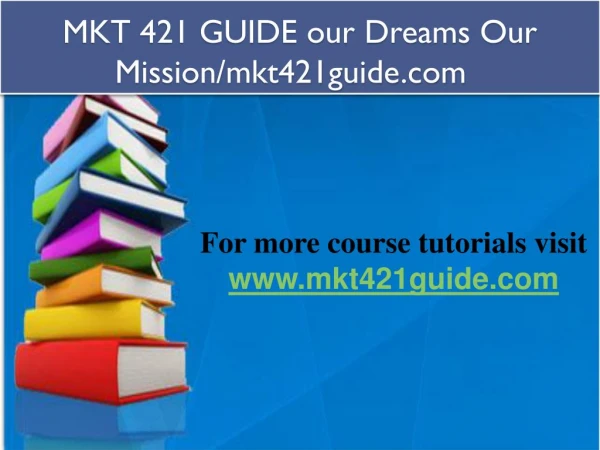 MKT 421 GUIDE our Dreams Our Mission/mkt421guide.com  