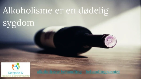 Alkoholisme er en dødelig sygdom - Det Gode Liv IVS