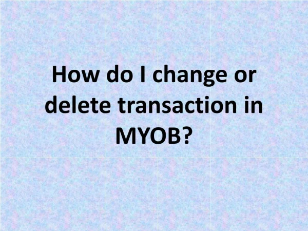 How do I change or delete transaction in MYOB?