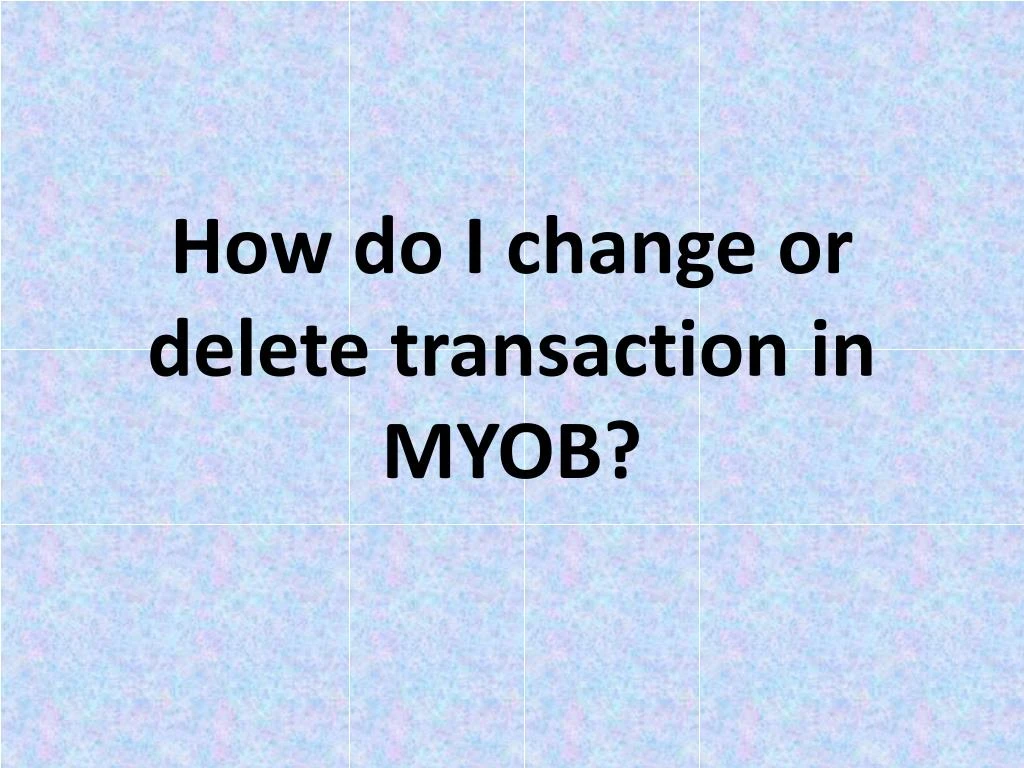 how do i change or delete transaction in myob